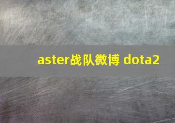 aster战队微博 dota2